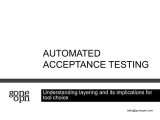 AUTOMATED
ACCEPTANCE TESTING

Understanding layering and its implications for
tool choice

                                    talks@goneopen.com
 