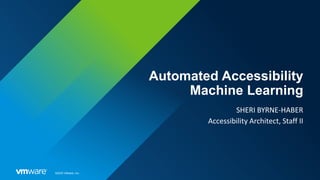 ©2020 VMware, Inc.
Automated Accessibility
Machine Learning
SHERI BYRNE-HABER
Accessibility Architect, Staff II
 