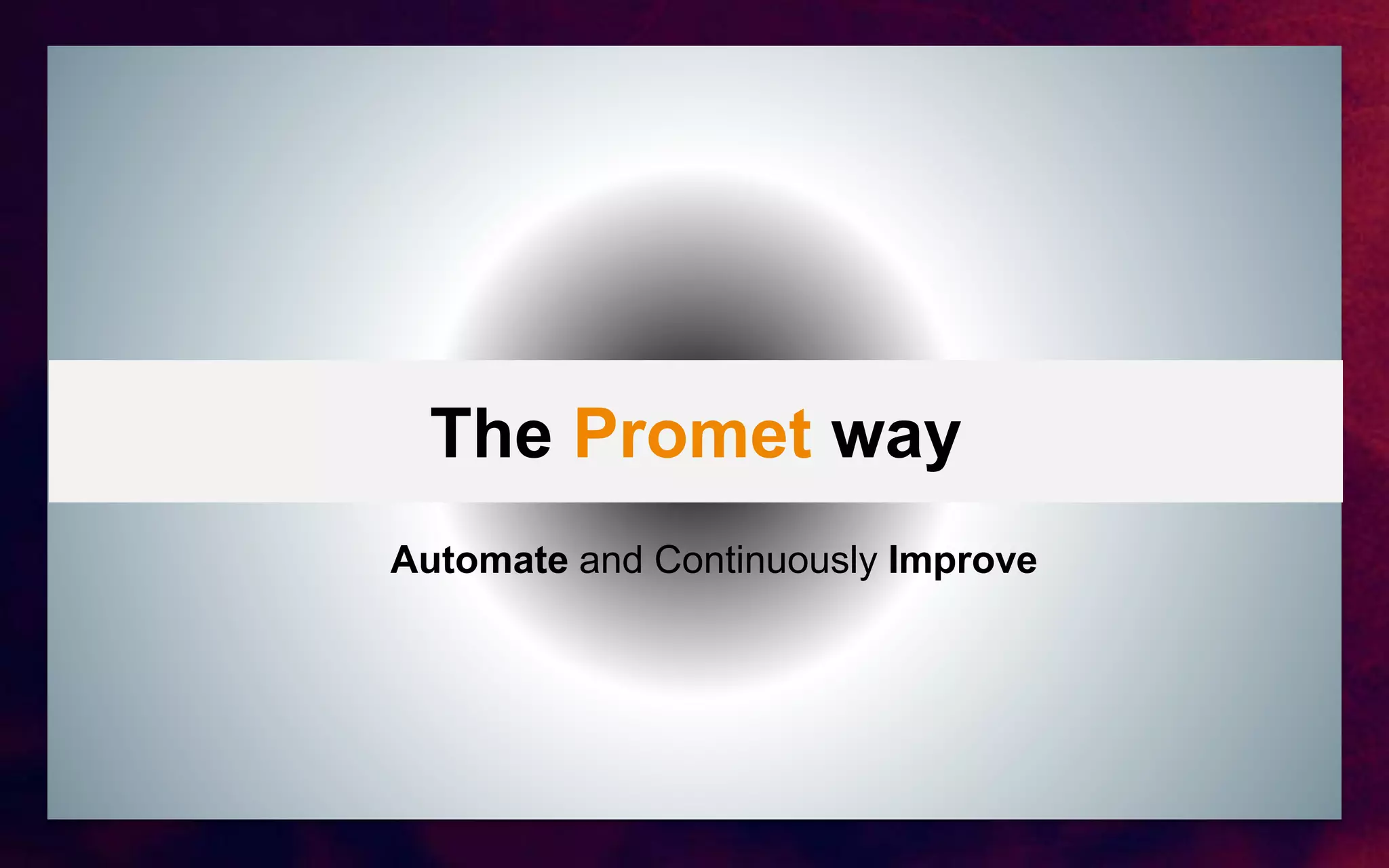 The Promet way
Automate and Continuously Improve
 