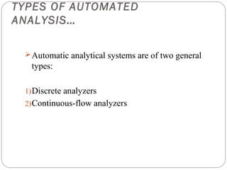 TYPES OF AUTOMATED
    ANALYSIS…

      Automatic analytical systems are of two general
      types:

     1) Discrete analyzers
     2) Continuous-flow analyzers




9
 