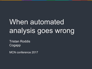 When automated
analysis goes wrong
Tristan Roddis
Cogapp
MCN conference 2017
 