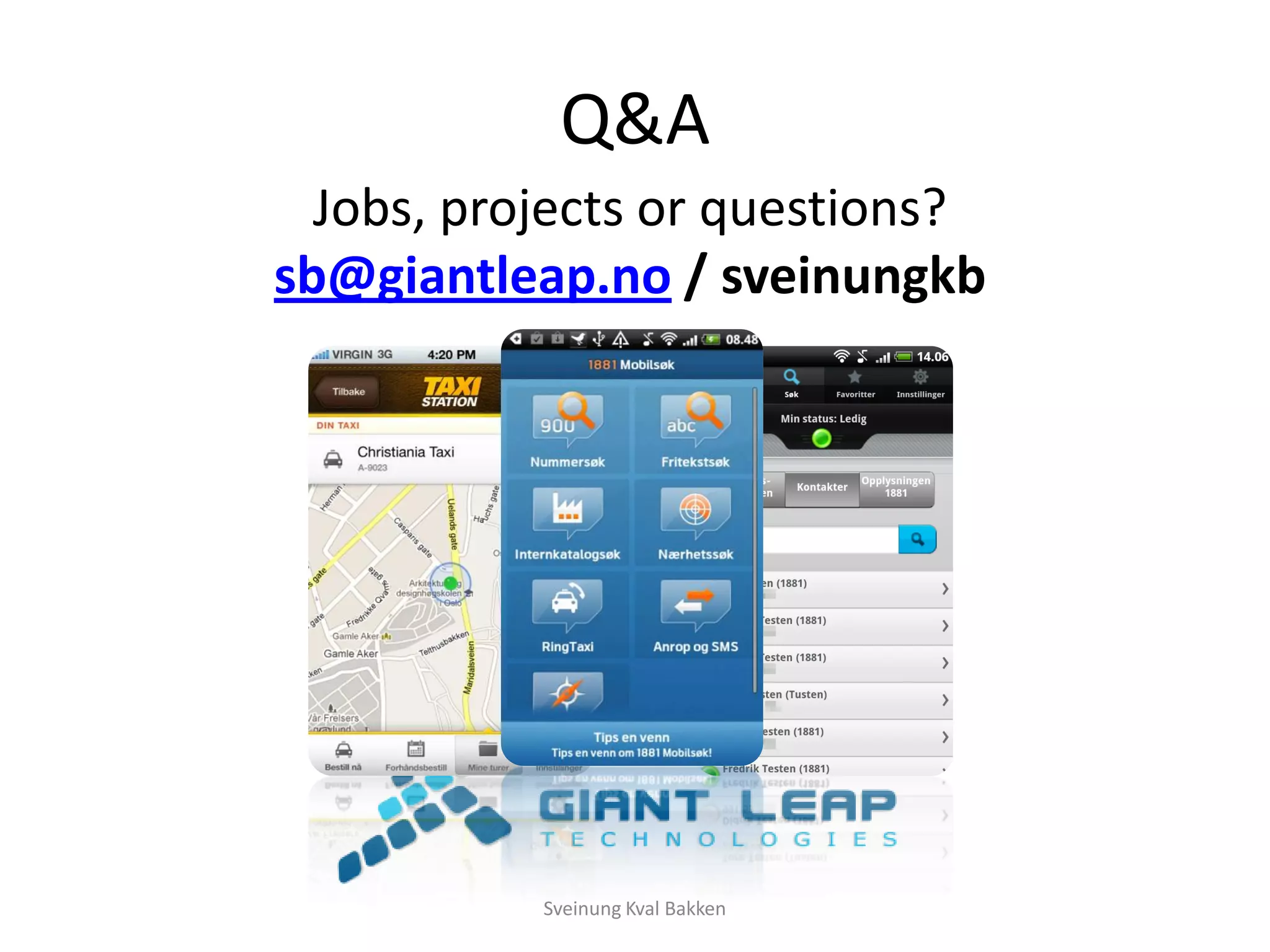 Q&A
  Jobs, projects or questions?
sb@giantleap.no / sveinungkb




           Sveinung Kval Bakken
 