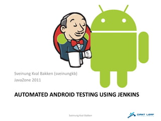 Sveinung Kval Bakken (sveinungkb)
JavaZone 2011


AUTOMATED ANDROID TESTING USING JENKINS


                            Sveinung Kval Bakken
 