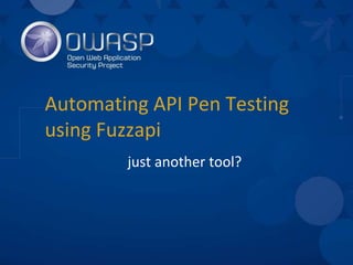Automating API Pen Testing
using Fuzzapi
just another tool?
 
