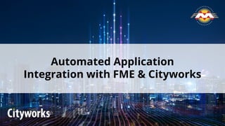 Automated Application
Integration with FME & Cityworks
 
