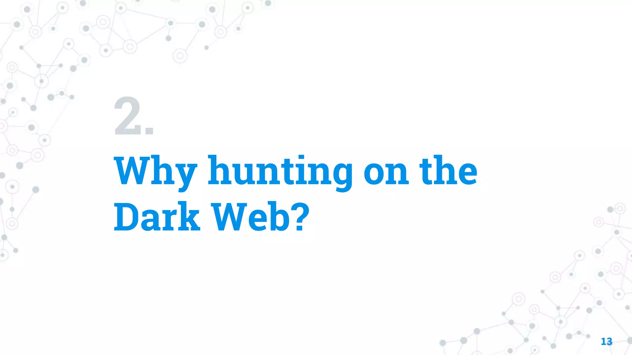 2.
Why hunting on the
Dark Web?
13
 