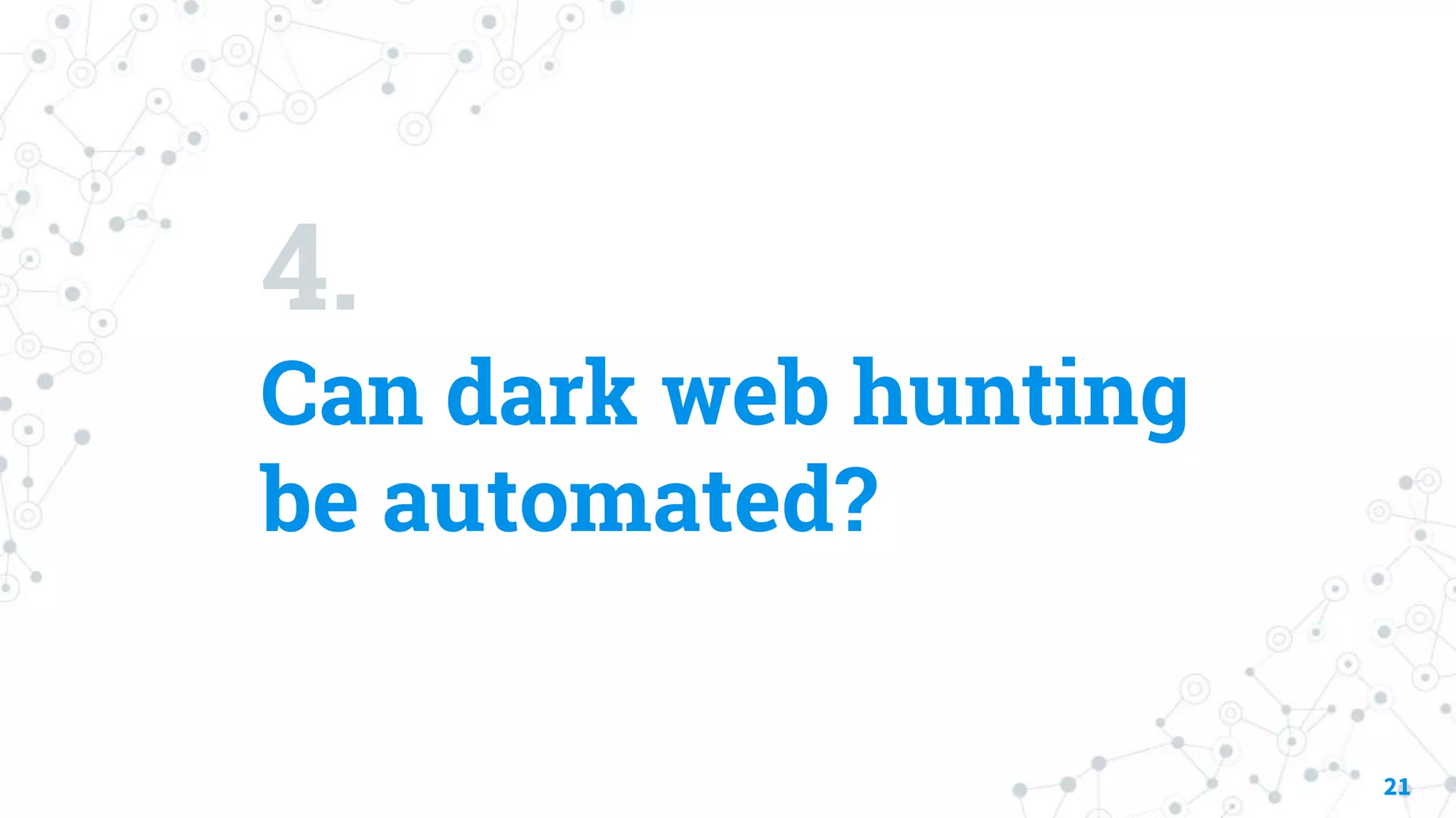 4.
Can dark web hunting
be automated?
21
 