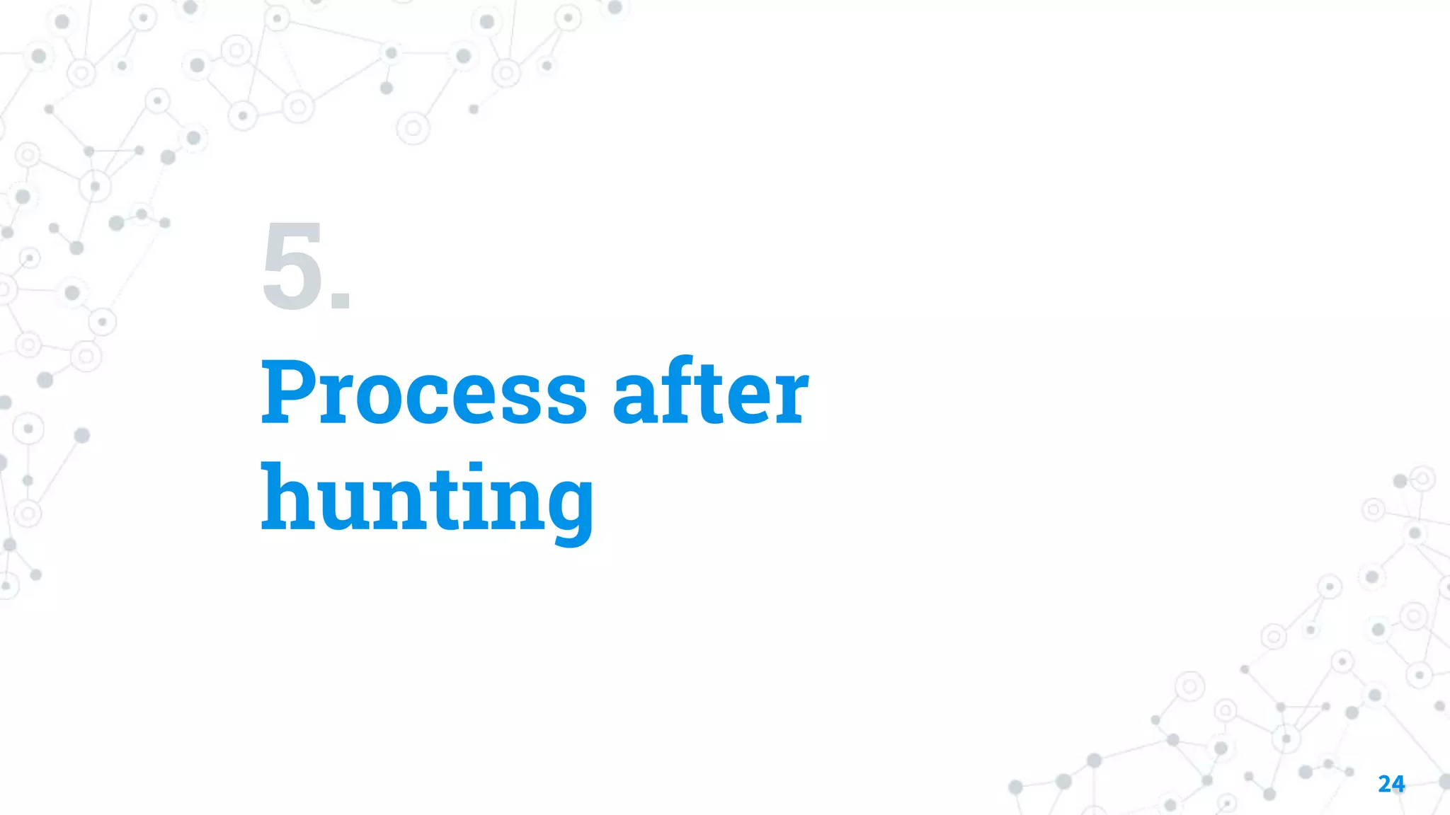 5.
Process after
hunting
24
 