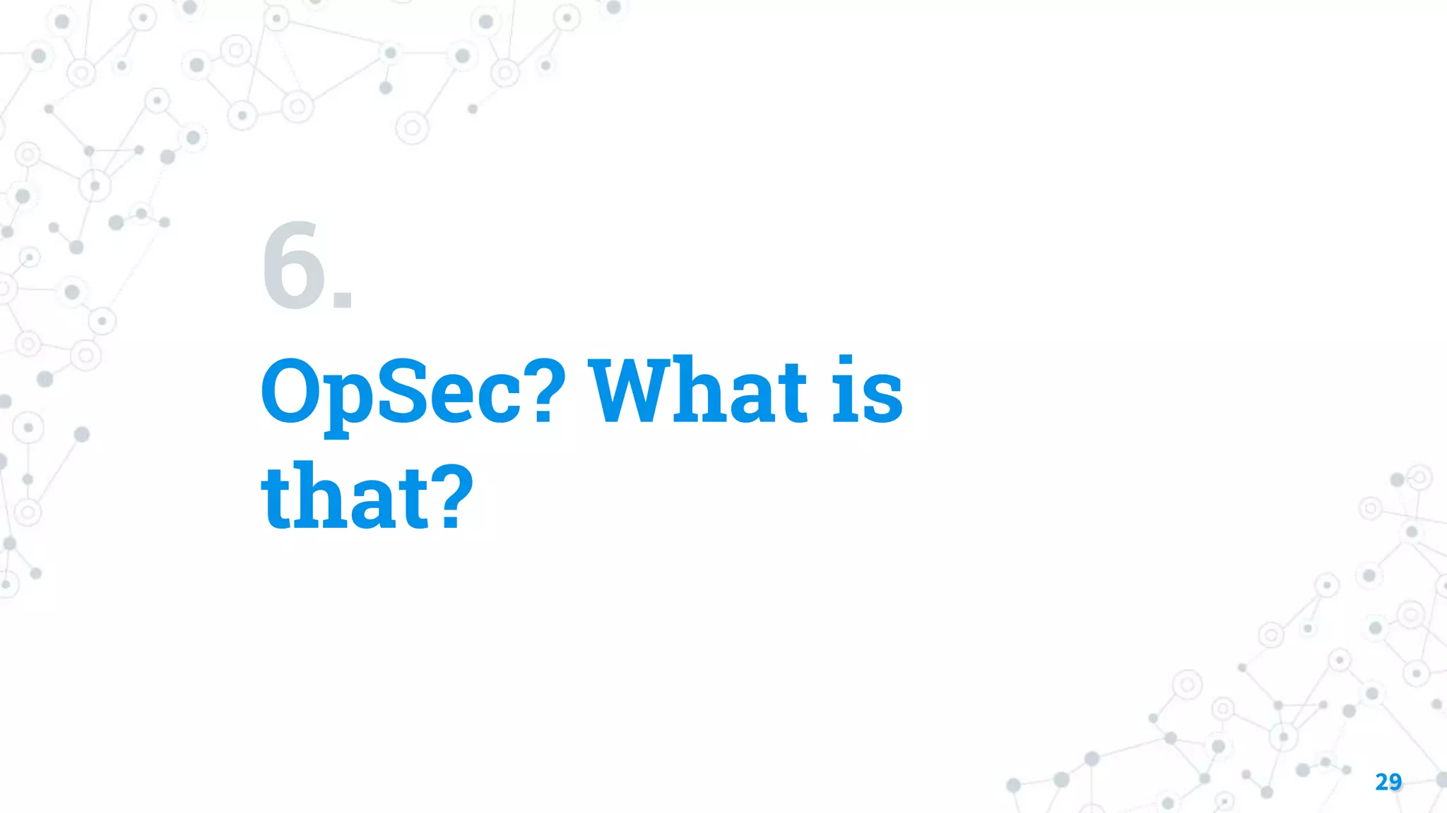 6.
OpSec? What is
that?
29
 