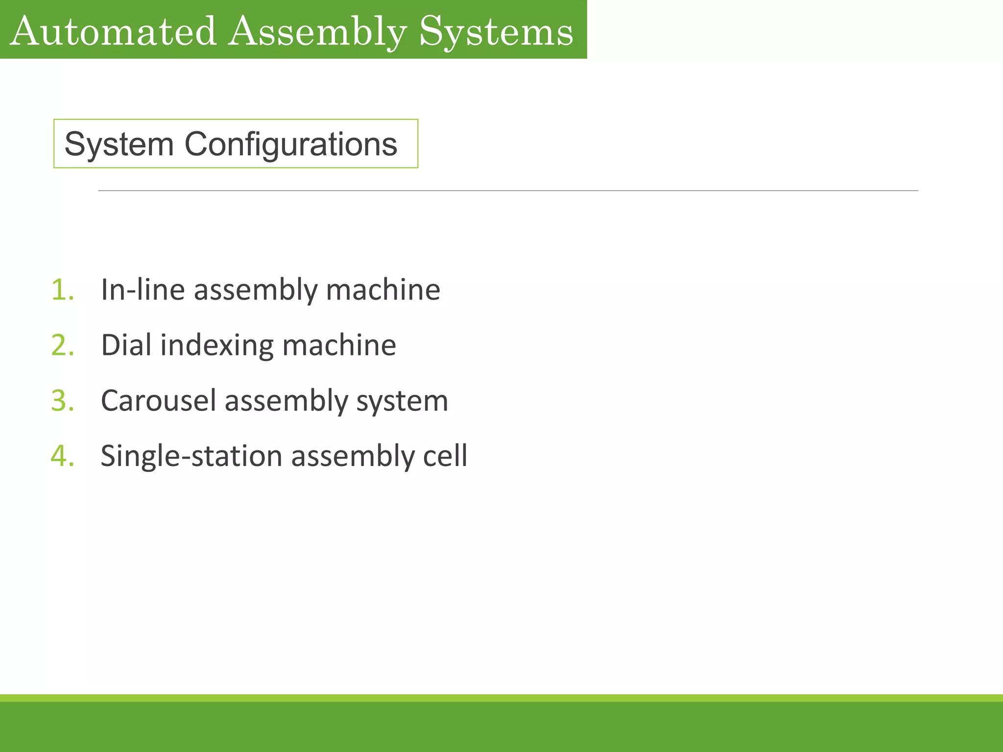 System Configurations
1. In-line assembly machine
2. Dial indexing machine
3. Carousel assembly system
4. Single-station assembly cell
Automated Assembly Systems
 