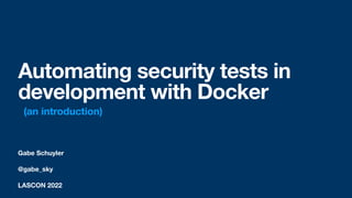 Gabe Schuyler
@gabe_sky
LASCON 2022
Automating security tests in
development with Docker
(an introduction)
 
