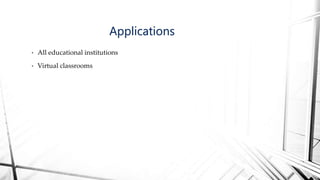 • All educational institutions
• Virtual classrooms
Applications
 