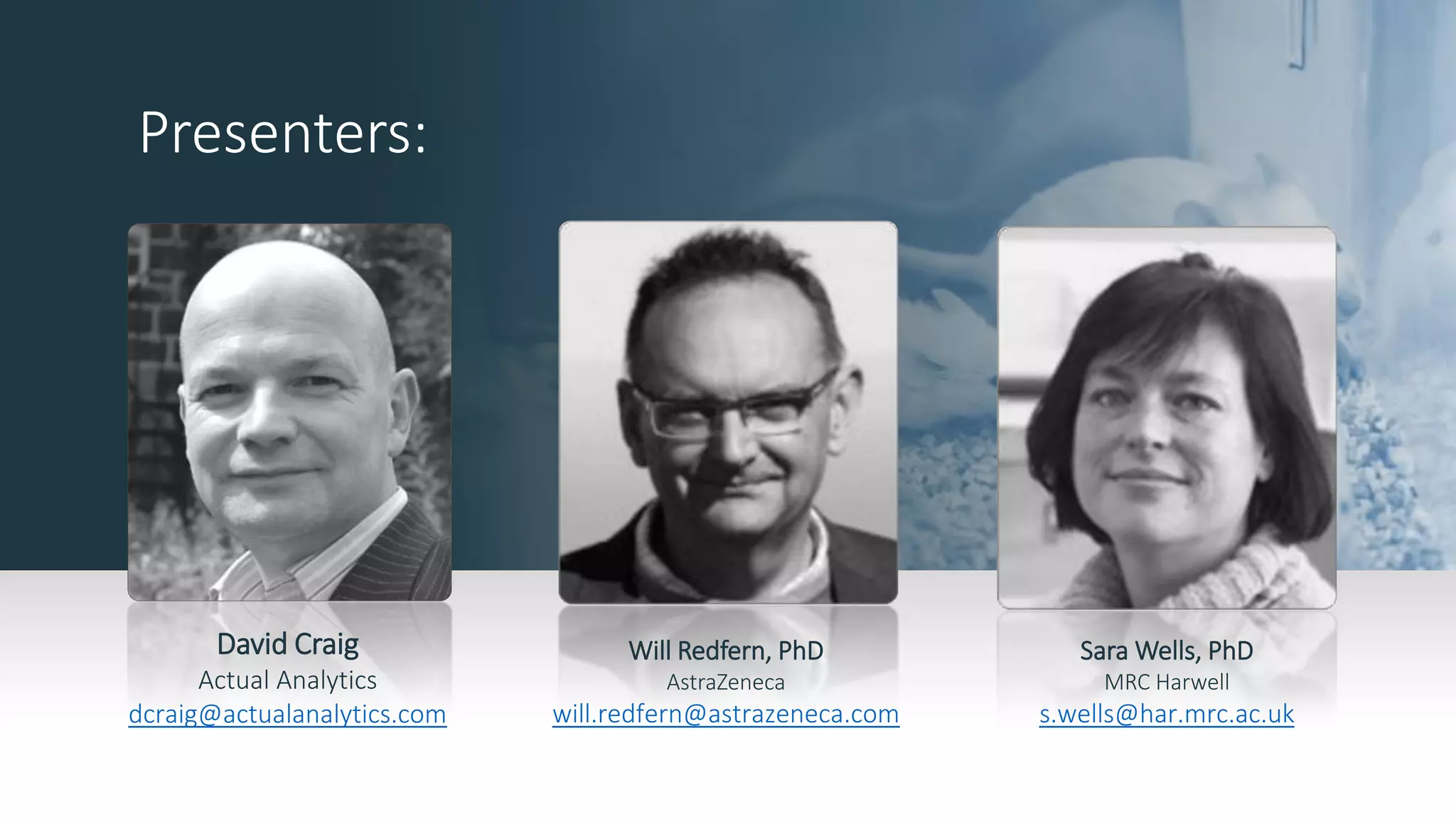 Presenters:
David Craig
Actual Analytics
dcraig@actualanalytics.com
Sara Wells, PhD
MRC Harwell
s.wells@har.mrc.ac.uk
Will Redfern, PhD
AstraZeneca
will.redfern@astrazeneca.com
 