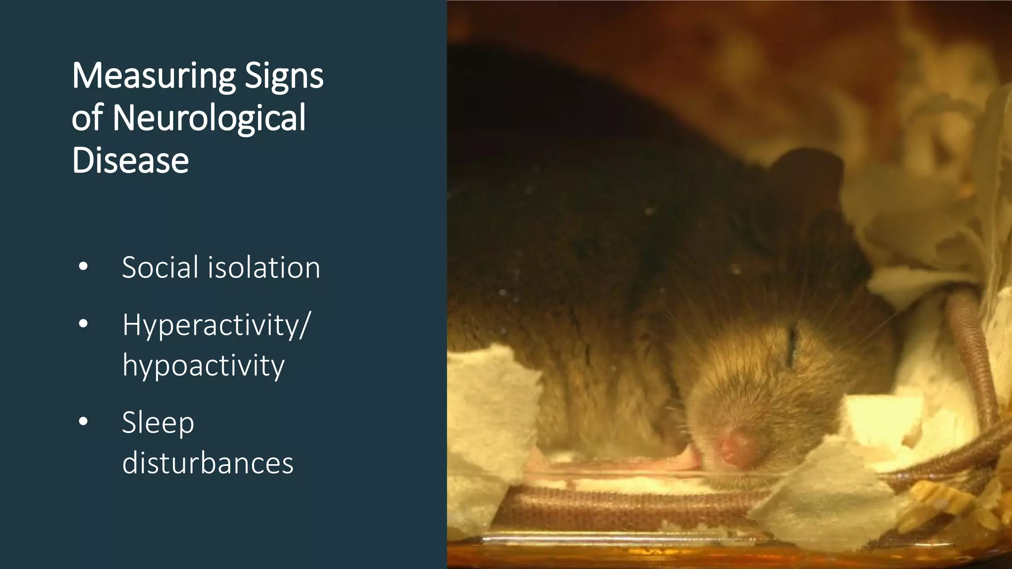Measuring Signs
of Neurological
Disease
• Social isolation
• Hyperactivity/
hypoactivity
• Sleep
disturbances
 