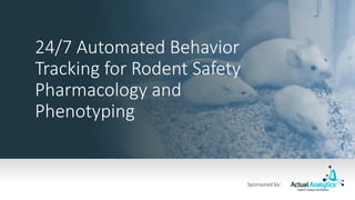 24/7 Automated Behavior
Tracking for Rodent Safety
Pharmacology and
Phenotyping
Sponsored by:
 
