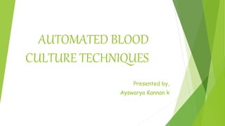 AUTOMATED BLOOD
CULTURE TECHNIQUES
Presented by,
Ayswarya Kannan k
 
