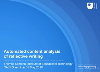 Automated content analysis
of reflective writing
Thomas Ullmann, Institute of Educational Technology
CALRG seminar 05 May 2016 1
 