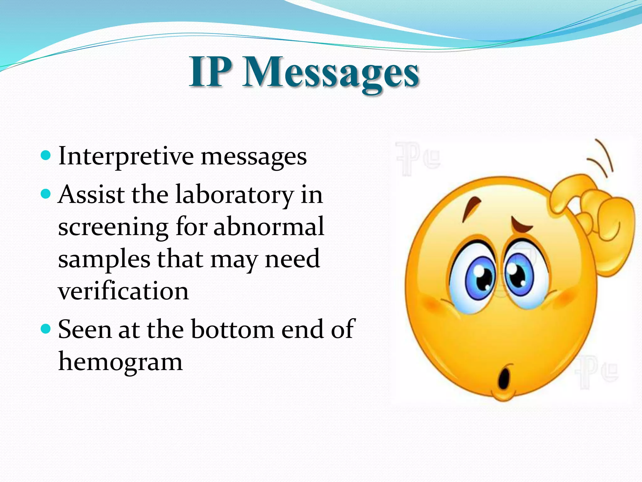 IP Messages
 Interpretive messages
 Assist the laboratory in
screening for abnormal
samples that may need
verification
 Seen at the bottom end of
hemogram
 