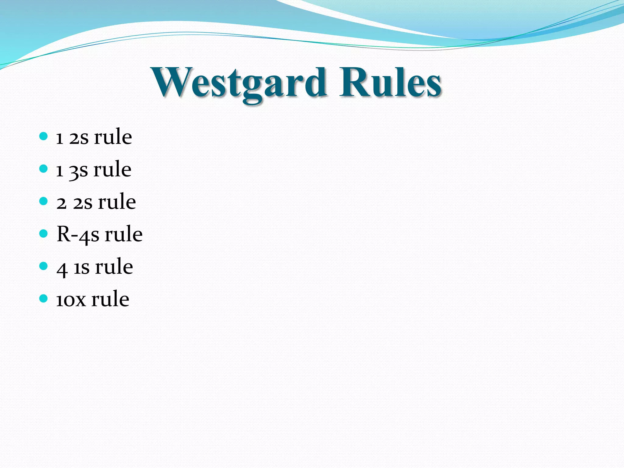 Westgard Rules
 1 2s rule
 1 3s rule
 2 2s rule
 R-4s rule
 4 1s rule
 10x rule
 