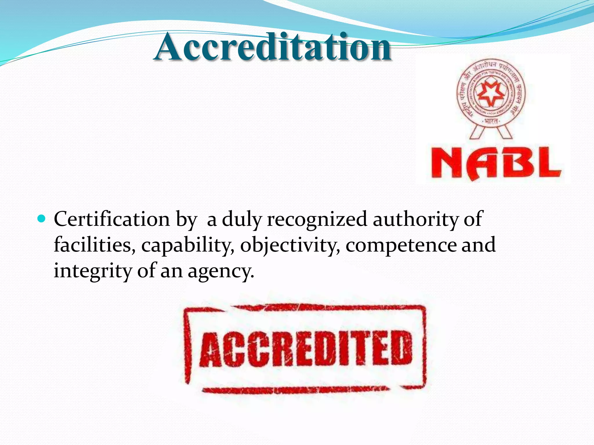 Accreditation
 Certification by a duly recognized authority of
facilities, capability, objectivity, competence and
integrity of an agency.
 