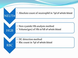 NEUT#
• Absolute count of neutrophil in 1µl of whole blood
HGB
• Non cyanide Hb analysis method
• Volume(gm) of Hb in1dl of whole blood
RBC
• DC detection method
• Rbc count in 1µl of whole blood
 