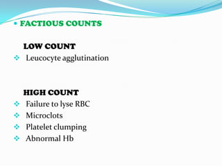  FACTIOUS COUNTS
LOW COUNT
 Leucocyte agglutination
HIGH COUNT
 Failure to lyse RBC
 Microclots
 Platelet clumping
 Abnormal Hb
 