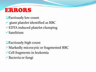 ERRORS
Factiously low count
 giant platelet identified as RBC
EDTA induced platelet clumping
Satelitism
Factiously high count
Markedly microcytic or fragmented RBC
Cell fragments in leukemia
Bacteria or fungi
 