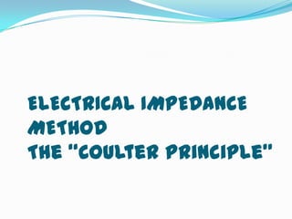 ELECTRICAL IMPEDANCE
METHOD
The “Coulter Principle”
 