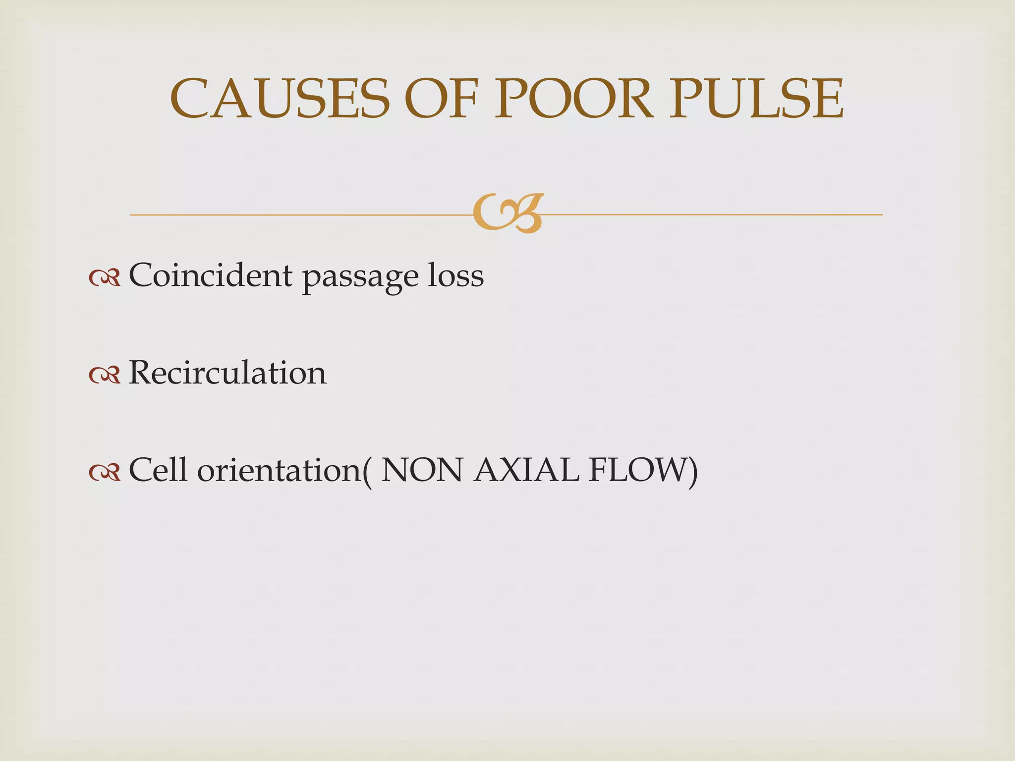 
 Coincident passage loss
 Recirculation
 Cell orientation( NON AXIAL FLOW)
CAUSES OF POOR PULSE
 