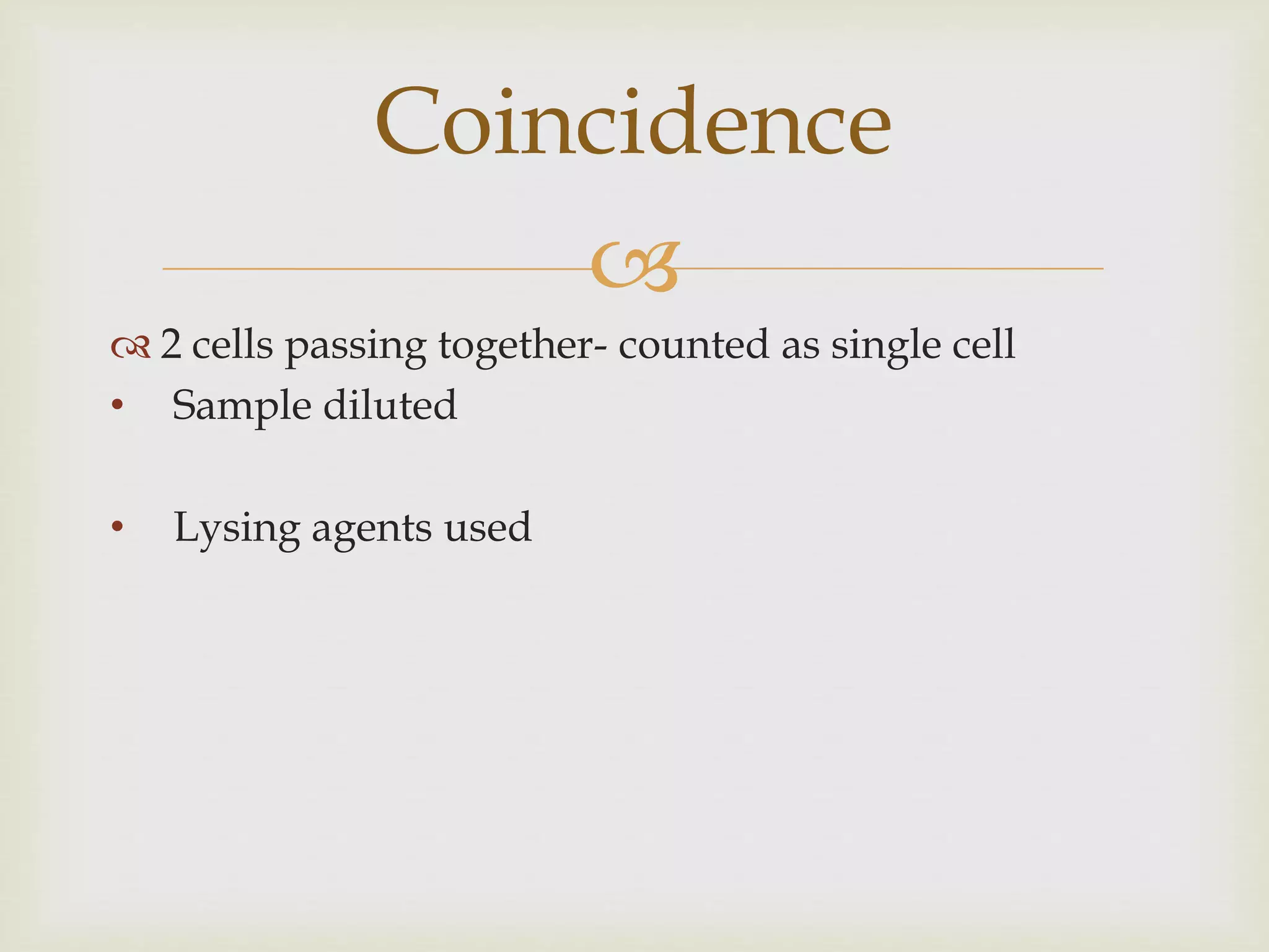 
 2 cells passing together- counted as single cell
• Sample diluted
• Lysing agents used
Coincidence
 