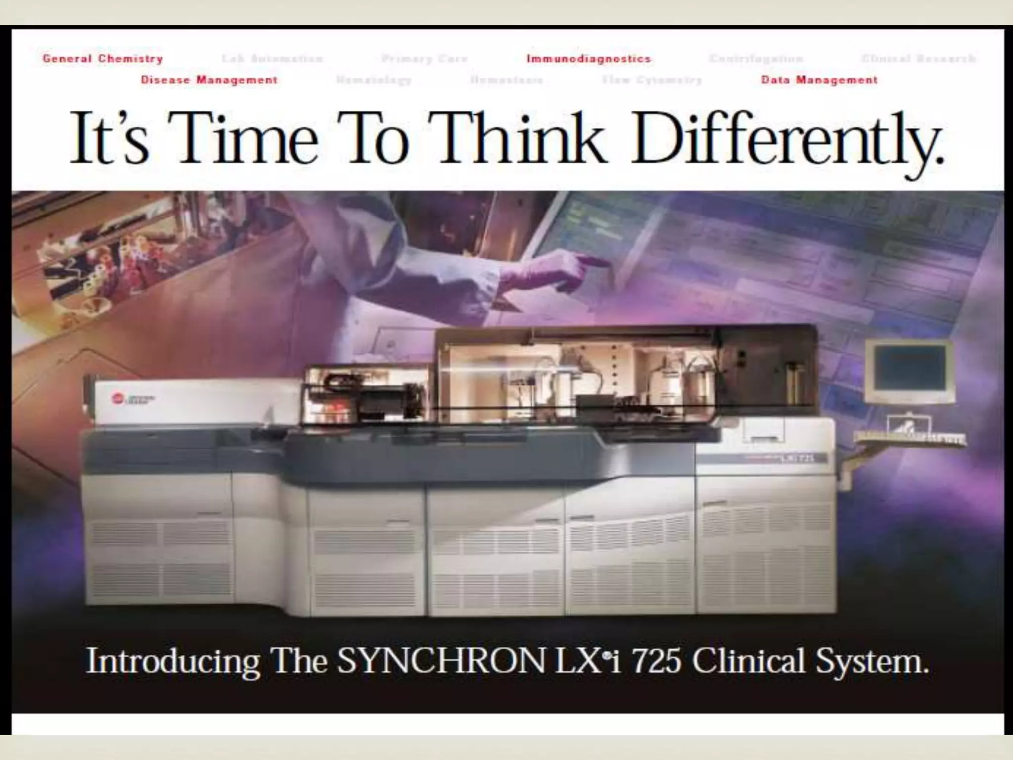 
 Beckman coulter SYNCHRON LX Ri725
 It can perform 146 chemistry and immuno assay tests
including basic critical care, metabolic ,cardiac,
Thyroid ,Reproductive, tumour markers .
Recent advances
 