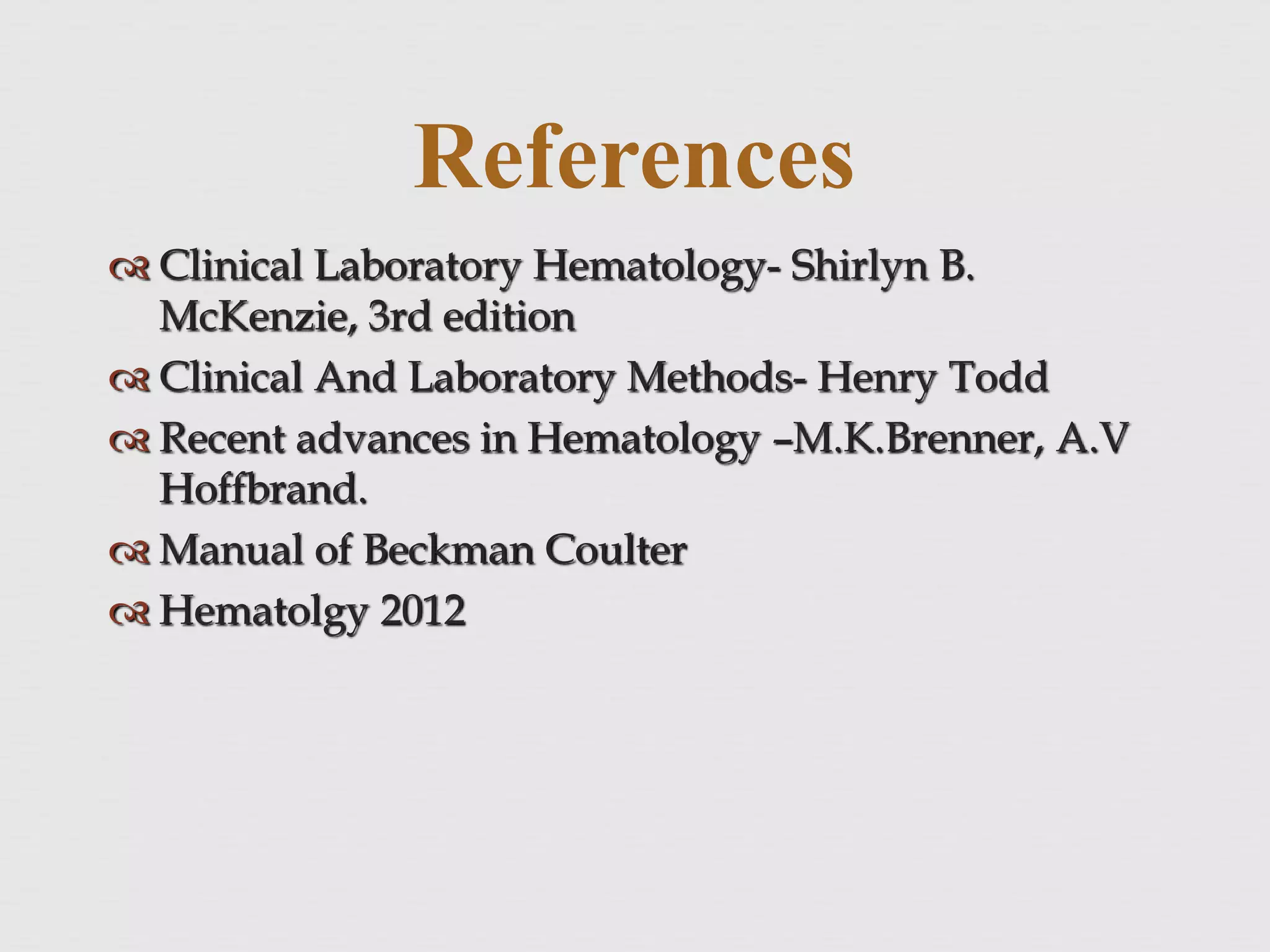 References
 Clinical Laboratory Hematology- Shirlyn B.
McKenzie, 3rd edition
 Clinical And Laboratory Methods- Henry Todd
 Recent advances in Hematology –M.K.Brenner, A.V
Hoffbrand.
 Manual of Beckman Coulter
 Hematolgy 2012
 