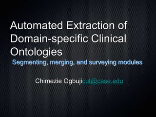Automated Extraction of Domain-specific Clinical Ontologies Segmenting, merging, and surveying modules Chimezie Ogbujicut@case.edu 