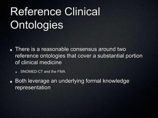 Reference Clinical OntologiesThere is a reasonable consensus around two reference ontologies that cover a substantial portion of clinical medicineSNOMED-CT and the FMABoth leverage an underlying formal knowledge representation 