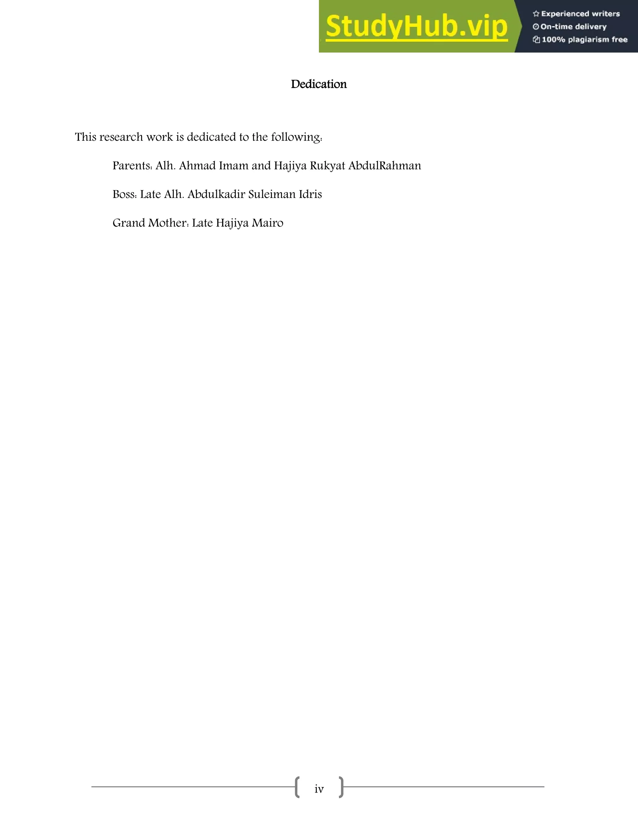 iv
Dedication
This research work is dedicated to the following:
Parents: Alh. Ahmad Imam and Hajiya Rukyat AbdulRahman
Boss: Late Alh. Abdulkadir Suleiman Idris
Grand Mother: Late Hajiya Mairo
 