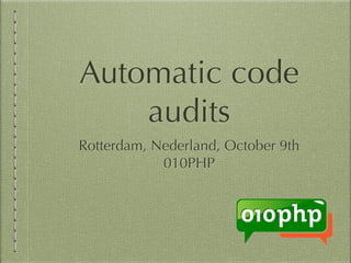 Automatic code 
audits 
Rotterdam, Nederland, October 9th 
010PHP 
 
