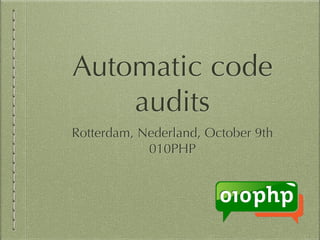 Automatic code
audits
Rotterdam, Nederland, October 9th
010PHP
 