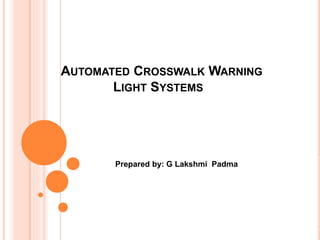 AUTOMATED CROSSWALK WARNING
LIGHT SYSTEMS
Prepared by: G Lakshmi Padma
 