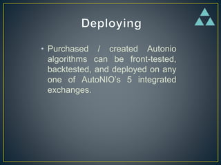 • Purchased / created Autonio
algorithms can be front-tested,
backtested, and deployed on any
one of AutoNIO’s 5 integrated
exchanges.
 