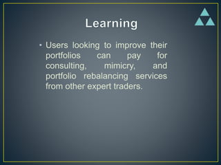• Users looking to improve their
portfolios can pay for
consulting, mimicry, and
portfolio rebalancing services
from other expert traders.
 