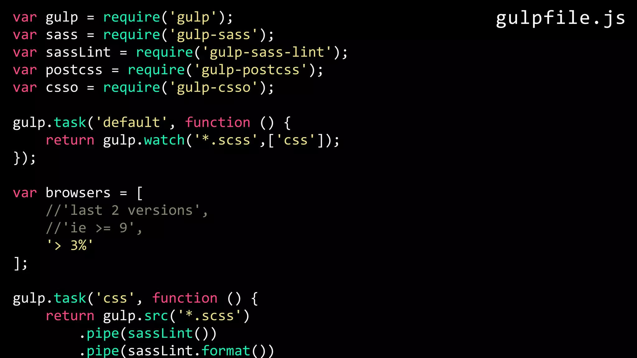 var gulp = require('gulp'); var sass = require('gulp-sass'); var sassLint = require('gulp-sass-lint'); var postcss = require('gulp-postcss'); var csso = require('gulp-csso'); gulp.task('default', function () { return gulp.watch('*.scss',['css']); }); var browsers = [ //'last 2 versions', //'ie >= 9', '> 3%' ]; gulp.task('css', function () { return gulp.src('*.scss') .pipe(sassLint()) .pipe(sassLint.format()) gulpfile.js 