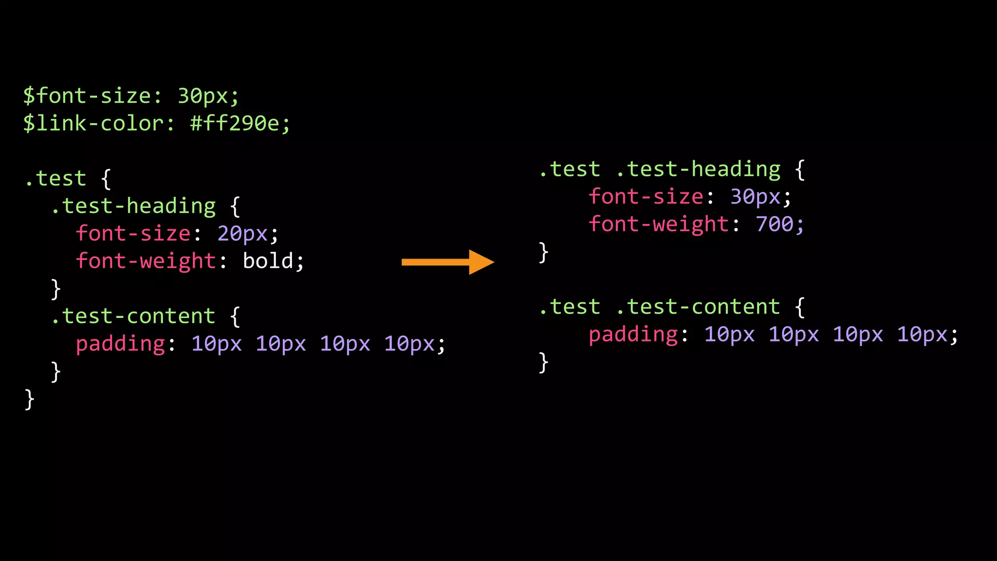 $font-size: 30px; $link-color: #ff290e; .test { .test-heading { font-size: 20px; font-weight: bold; } .test-content { padding: 10px 10px 10px 10px; } } .test .test-heading { font-size: 30px; font-weight: 700; } .test .test-content { padding: 10px 10px 10px 10px; } 