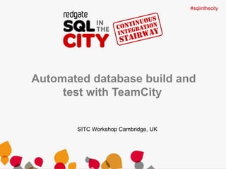 #sqlinthecity 
Automated database build and 
test with TeamCity 
SITC Workshop Cambridge, UK 
 