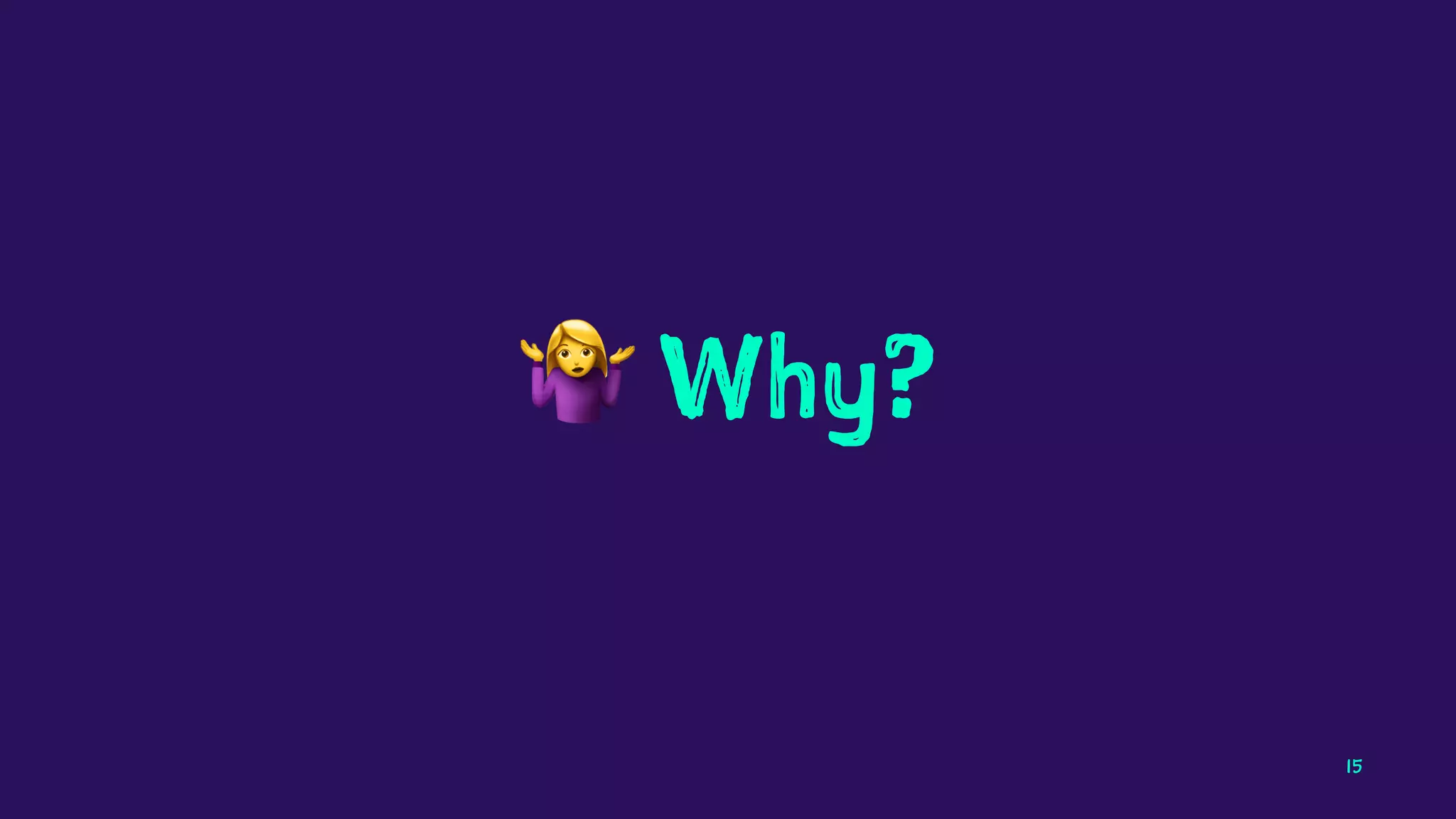 !
Why?
15
 
