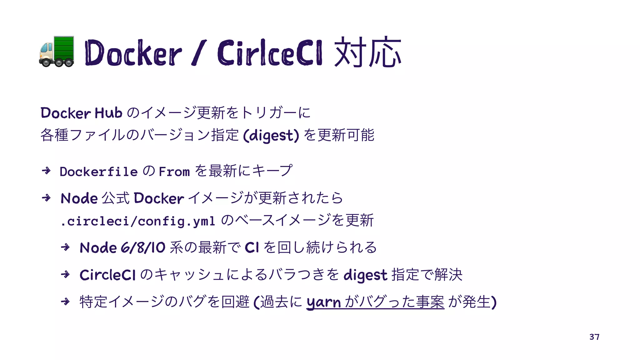!
Docker / CirlceCI
Docker Hub
(digest)
4 Dockerfile From
4 Node Docker
.circleci/config.yml
4 Node 6/8/10 CI
4 CircleCI digest
4 ( yarn )
37
 