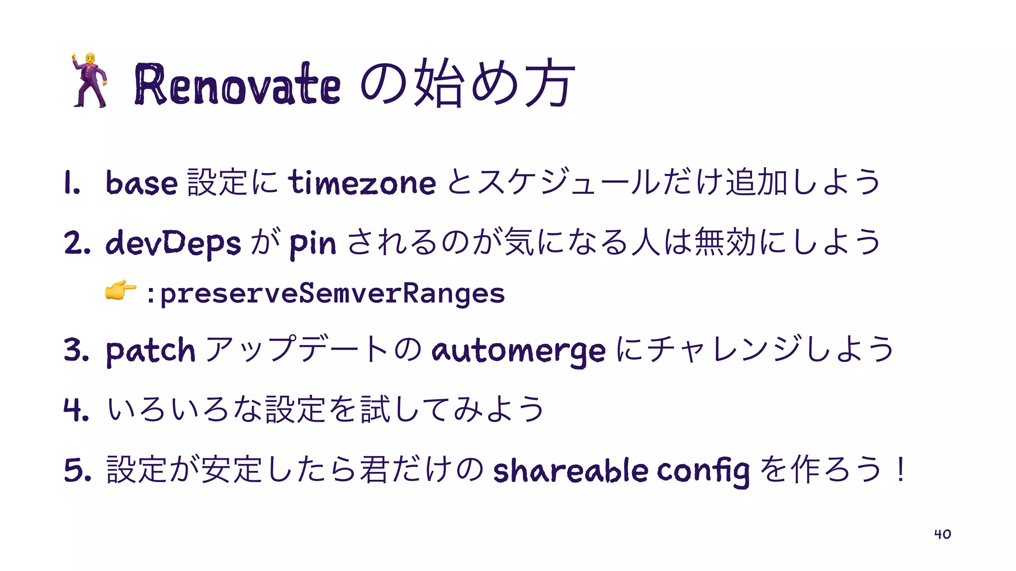 !
Renovate
1. base timezone
2. devDeps pin
!
:preserveSemverRanges
3. patch automerge
4.
5. shareable config
40
 