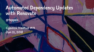 Automated Dependency Updates
with Renovate
@teppeis
Cybozu Meetup #14
Jun 21, 2018
 
