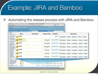 Example: JIRA and Bamboo
Automating the release process with JIRA and Bamboo




                  Agile2009 - Making Agile Real
                                                      56
 