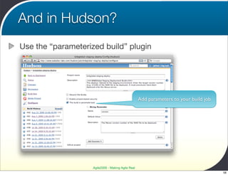 And in Hudson?
Use the “parameterized build” plugin




                                                    Add parameters to your build job




                    Agile2009 - Making Agile Real
                                                                                       58
 