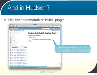 And in Hudson?
Use the “parameterized build” plugin




                                                  Hudson prompts you for the
                                                parameter when you run the build




                    Agile2009 - Making Agile Real
                                                                                   59
 